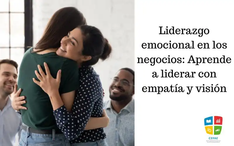 Liderazgo emocional en los negocios: Aprende a liderar con empatía y visión