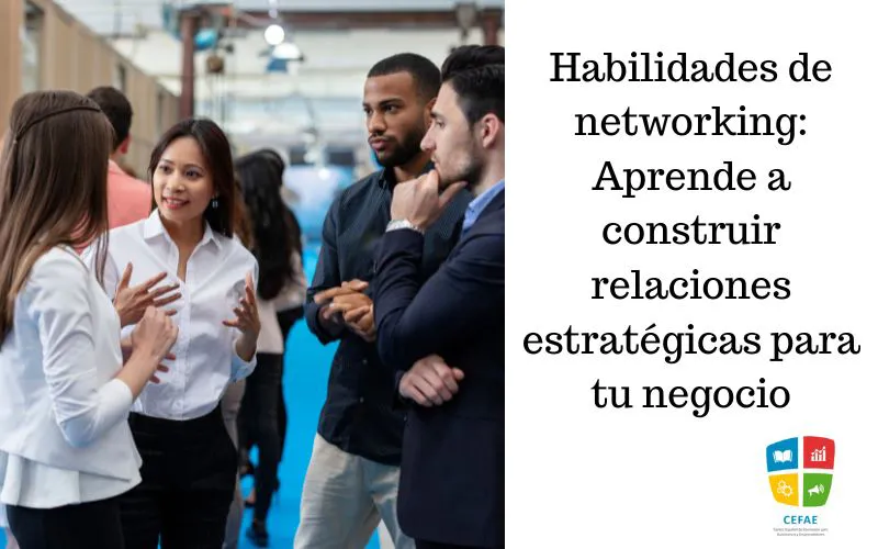 Habilidades de networking: Aprende a construir relaciones estratégicas para tu negocio