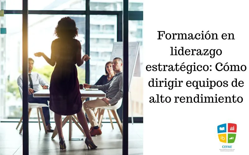 Formación en liderazgo estratégico: Cómo dirigir equipos de alto rendimiento